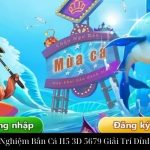 Trải Nghiệm Bắn Cá H5 3D 5679 Giải Trí Đỉnh Cao