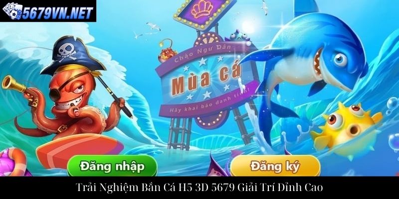 Trải Nghiệm Bắn Cá H5 3D 5679 Giải Trí Đỉnh Cao