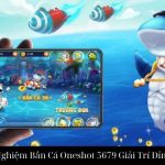 Trải Nghiệm Bắn Cá Oneshot 5679 Giải Trí Đỉnh Cao