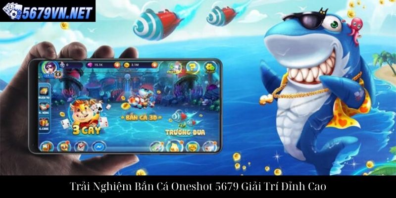 Trải Nghiệm Bắn Cá Oneshot 5679 Giải Trí Đỉnh Cao